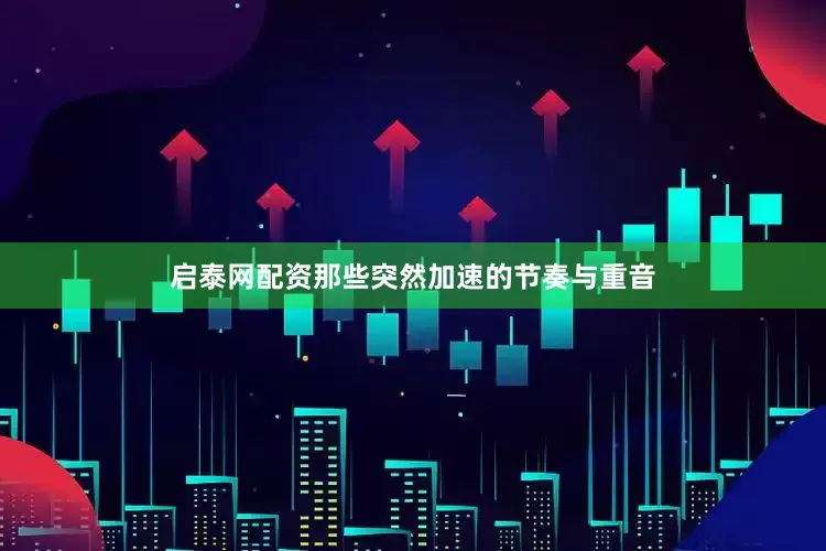 启泰网配资那些突然加速的节奏与重音