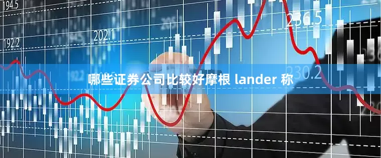 哪些证券公司比较好　　摩根 lander 称