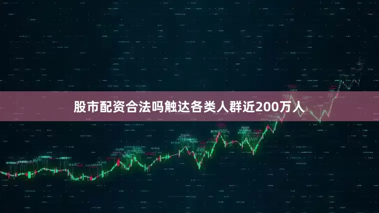 股市配资合法吗触达各类人群近200万人