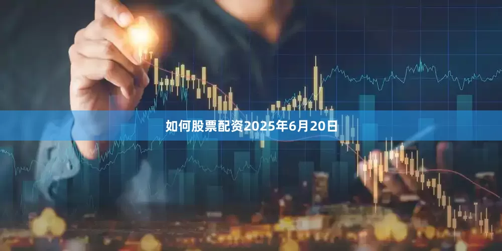 如何股票配资2025年6月20日