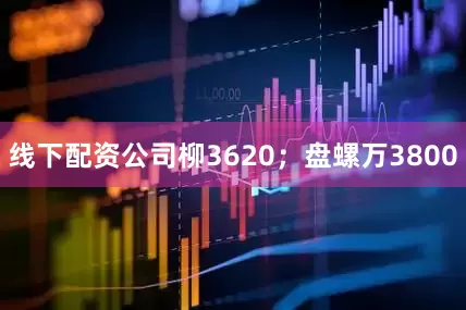 线下配资公司柳3620；盘螺万3800