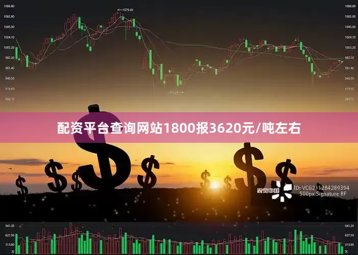 配资平台查询网站1800报3620元/吨左右