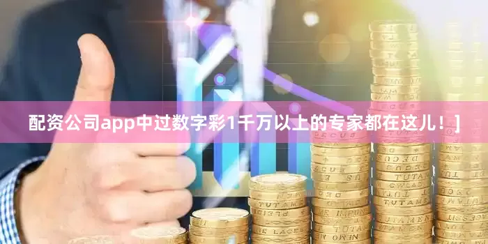 配资公司app中过数字彩1千万以上的专家都在这儿！]