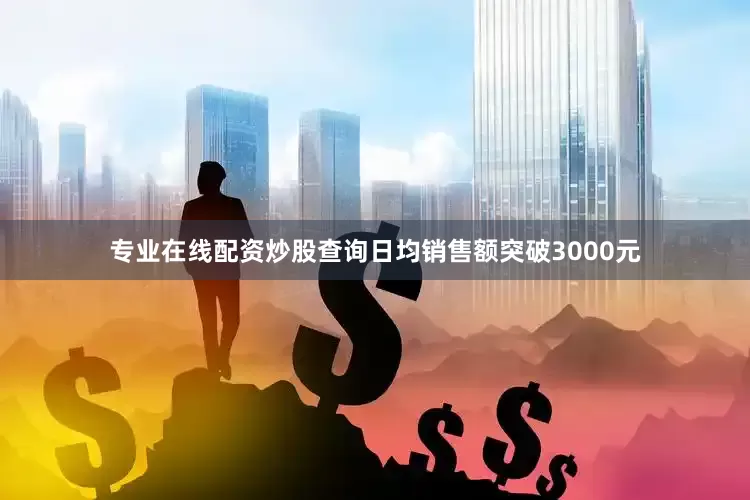 专业在线配资炒股查询日均销售额突破3000元