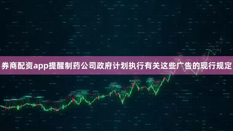 券商配资app提醒制药公司政府计划执行有关这些广告的现行规定