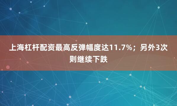 上海杠杆配资最高反弹幅度达11.7%；另外3次则继续下跌