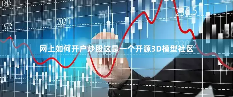 网上如何开户炒股这是一个开源3D模型社区