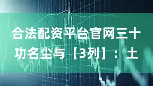 合法配资平台官网三十功名尘与【3列】：土