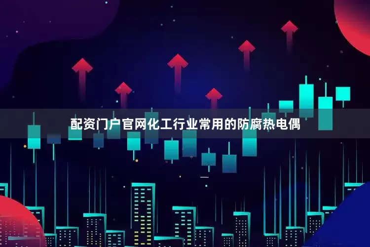 配资门户官网化工行业常用的防腐热电偶