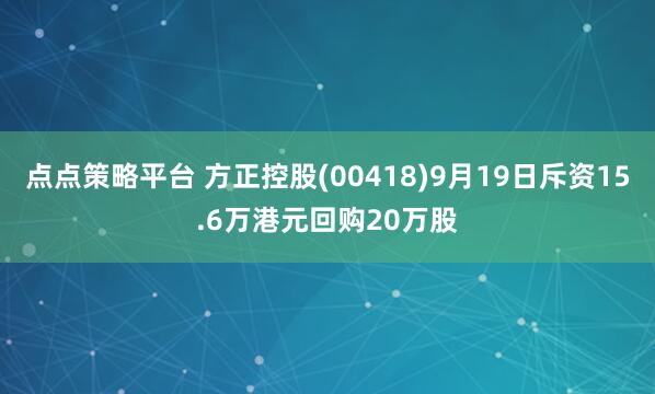 点点策略平台 方正控股(00418)9月19日斥资15.6万港元回购20万股