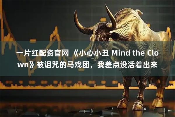一片红配资官网 《小心小丑 Mind the Clown》被诅咒的马戏团，我差点没活着出来