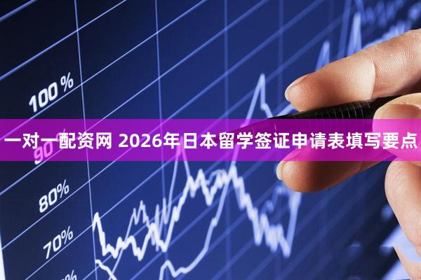 一对一配资网 2026年日本留学签证申请表填写要点