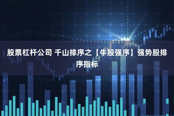 股票杠杆公司 千山排序之【牛股强序】强势股排序指标