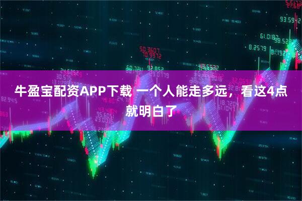 牛盈宝配资APP下载 一个人能走多远，看这4点就明白了