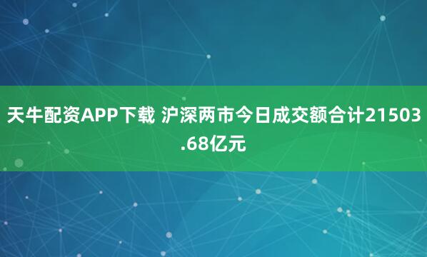 天牛配资APP下载 沪深两市今日成交额合计21503.68亿元