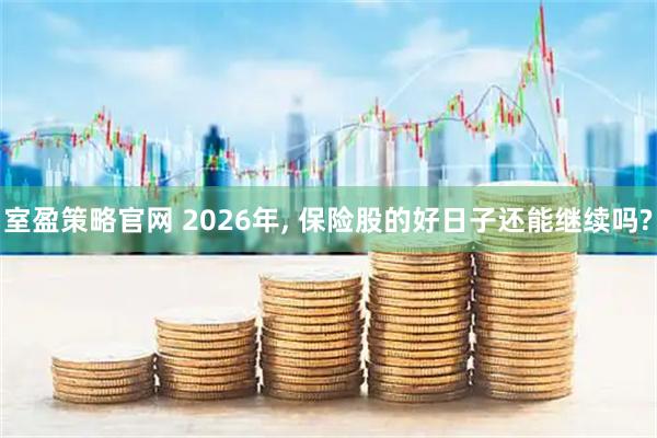 室盈策略官网 2026年, 保险股的好日子还能继续吗?
