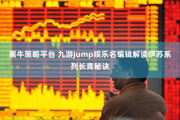 黑牛策略平台 九游Jump娱乐名编辑解读伊苏系列长青秘诀