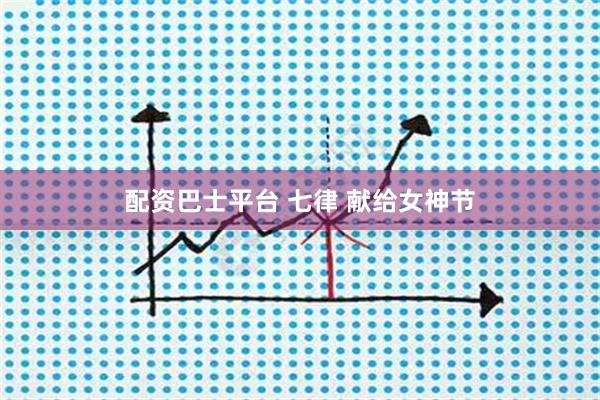 配资巴士平台 七律 献给女神节