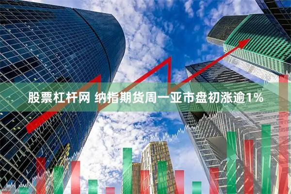 股票杠杆网 纳指期货周一亚市盘初涨逾1%