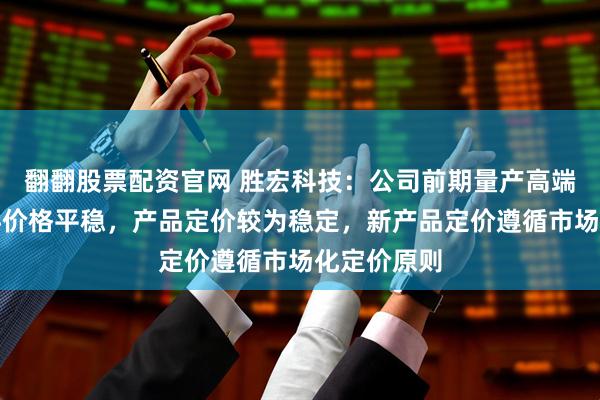 翻翻股票配资官网 胜宏科技：公司前期量产高端产品原材料价格平稳，产品定价较为稳定，新产品定价遵循市场化定价原则